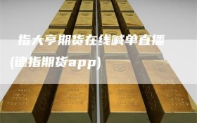 徳指大亨期货在线喊单直播(德指期货app)