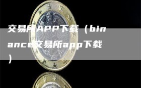 交易所APP下载（binance交易所app下载）