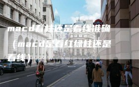 macd看柱还是看线准确（macd是看红绿柱还是看线）
