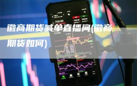 徽商期货喊单直播间(徽商期货如何)