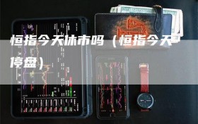 恒指今天休市吗（恒指今天停盘）