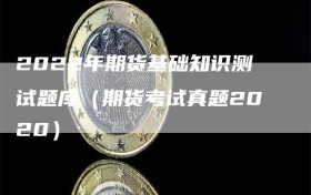 2022年期货基础知识测试题库（期货考试真题2020）