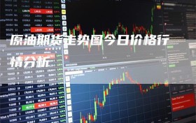 原油期货走势图今日价格行情分析