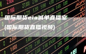 国际期货eia喊单直播室(国际期货直播视频)