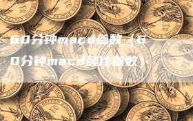 60分钟macd参数（60分钟macd最佳参数）