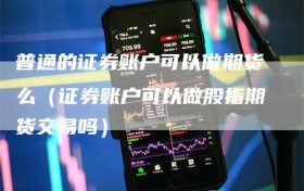 普通的证券账户可以做期货么（证券账户可以做股指期货交易吗）