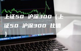 上证50 沪深300（上证50 沪深300 比值）