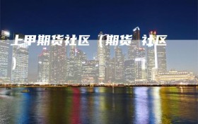 上甲期货社区（期货 社区）