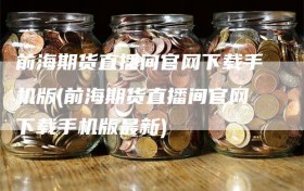 前海期货直播间官网下载手机版(前海期货直播间官网下载手机版最新)