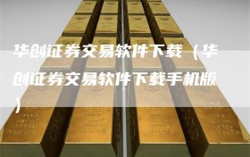 华创证券交易软件下载（华创证券交易软件下载手机版）