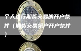 个人进行期货交易的开户条件（期货交易帐户开户条件）