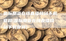 国际期货在线直播网站下载官网(国际期货在线直播网站下载官网)