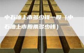 中石油上市多少钱一股（中石油上市股票多少钱）