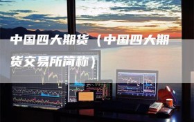 中国四大期货（中国四大期货交易所简称）