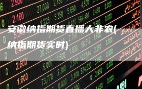 安徽纳指期货直播大非农(纳指期货实时)