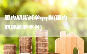 国内期货喊单qq群(国内期货喊单平台)