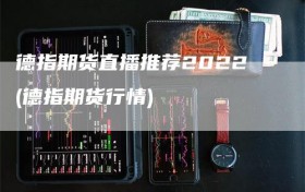 德指期货直播推荐2022(德指期货行情)