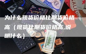 为什么现货价格比期货价格高（现货比期货价格高,说明什么）