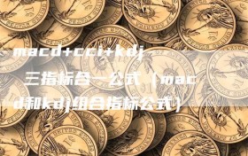 macd+cci+kdj 三指标合一公式（macd和kdj组合指标公式）