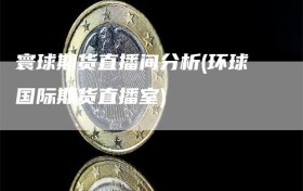 寰球期货直播间分析(环球国际期货直播室)