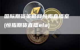 国际期货策略网恒指直播室(恒指期货直播ela)