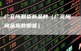 广交所期货新品种（广交所商品指数期货）