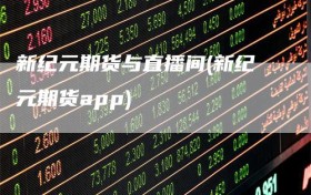 新纪元期货与直播间(新纪元期货app)