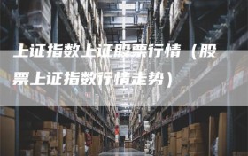 上证指数上证股票行情（股票上证指数行情走势）