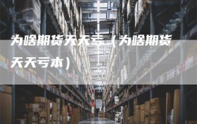 为啥期货天天亏（为啥期货天天亏本）