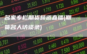 名家专栏期货频道直播(期货名人访谈录)