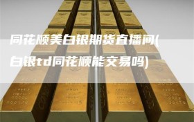 同花顺美白银期货直播间(白银td同花顺能交易吗)