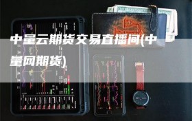 中量云期货交易直播间(中量网期货)