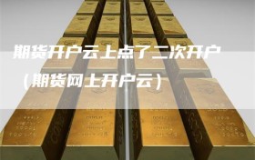 期货开户云上点了二次开户（期货网上开户云）