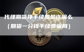 代理期货挣手续费是诈骗么（期货一分钱手续费骗局）