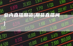 业内直播期货(期货直播间)