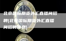 北京国际期货外汇直播间招聘(北京国际期货外汇直播间招聘信息)