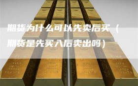 期货为什么可以先卖后买（期货是先买入后卖出吗）