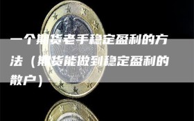一个期货老手稳定盈利的方法（期货能做到稳定盈利的散户）