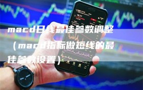macd日线最佳参数调整（macd指标做短线的最佳参数设置）