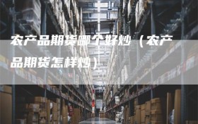 农产品期货哪个好炒（农产品期货怎样炒）