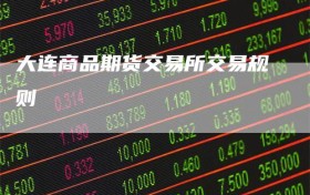 大连商品期货交易所交易规则