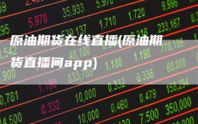 原油期货在线直播(原油期货直播间app)