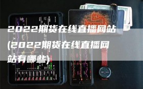 2022期货在线直播网站(2022期货在线直播网站有哪些)