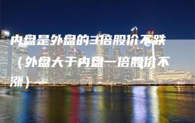 内盘是外盘的3倍股价不跌（外盘大于内盘一倍股价不涨）