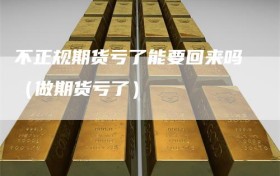 不正规期货亏了能要回来吗（做期货亏了）
