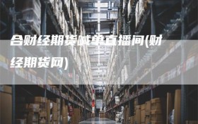 合财经期货喊单直播间(财经期货网)