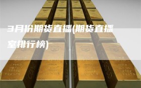 3月份期货直播(期货直播室排行榜)
