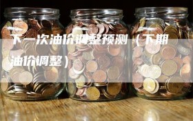 下一次油价调整预测（下期油价调整）