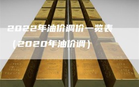 2022年油价调价一览表（2020年油价调）
