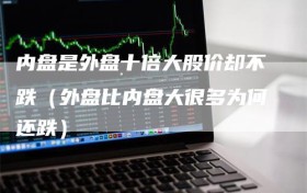 内盘是外盘十倍大股价却不跌（外盘比内盘大很多为何还跌）